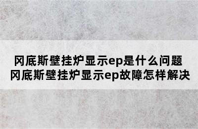 冈底斯壁挂炉显示ep是什么问题 冈底斯壁挂炉显示ep故障怎样解决